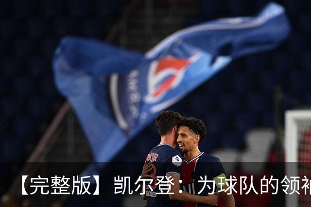 【完整版】凯尔登：为球队的领袖感到骄傲 他承担了巨大的角色